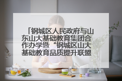 钢城区人民政府与山东山大基础教育集团合作办学暨“钢城区山大基础教育品质提升联盟”签约揭牌活动举行
