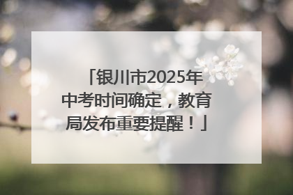 银川市2025年中考时间确定，教育局发布重要提醒！