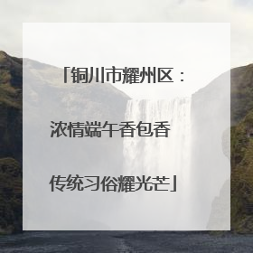 铜川市耀州区：浓情端午香包香 传统习俗耀光芒