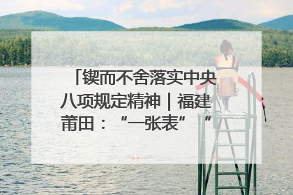 锲而不舍落实中央八项规定精神｜福建莆田：“一张表”“一张图”为基层减轻“数字负担”