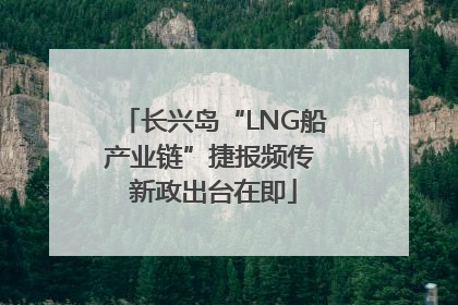 长兴岛“LNG船产业链”捷报频传 新政出台在即