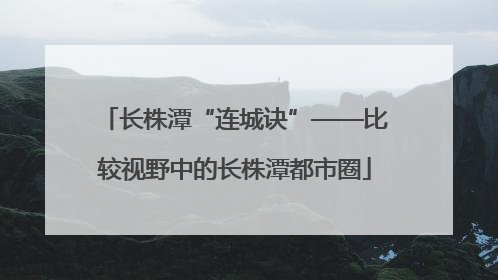 长株潭“连城诀”——比较视野中的长株潭都市圈