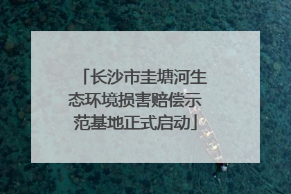 长沙市圭塘河生态环境损害赔偿示范基地正式启动