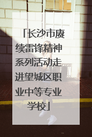 长沙市赓续雷锋精神系列活动走进望城区职业中等专业学校