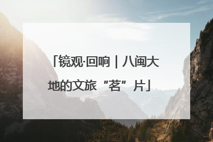 镜观·回响｜八闽大地的文旅“茗”片