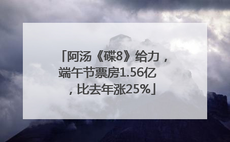 阿汤《碟8》给力，端午节票房1.56亿，比去年涨25%