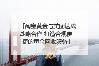阅宝黄金与美团达成战略合作 打造合规便捷的黄金回收服务