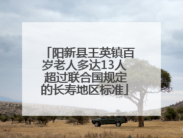 阳新县王英镇百岁老人多达13人 超过联合国规定的长寿地区标准