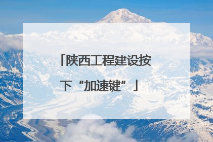 陕西工程建设按下“加速键”
