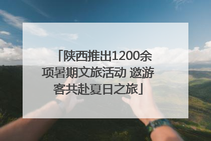 陕西推出1200余项暑期文旅活动 邀游客共赴夏日之旅