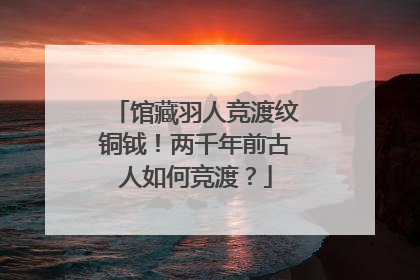 馆藏羽人竞渡纹铜钺！两千年前古人如何竞渡？