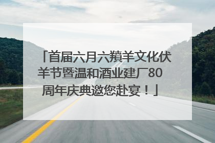 首届六月六羵羊文化伏羊节暨温和酒业建厂80周年庆典邀您赴宴！