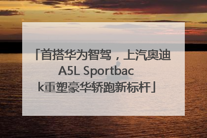 首搭华为智驾，上汽奥迪A5L Sportback重塑豪华轿跑新标杆