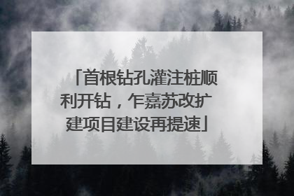首根钻孔灌注桩顺利开钻，乍嘉苏改扩建项目建设再提速