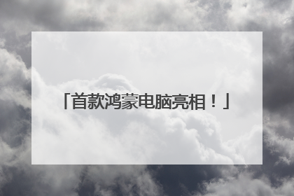 首款鸿蒙电脑亮相！