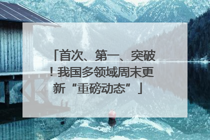 首次、第一、突破！我国多领域周末更新“重磅动态”