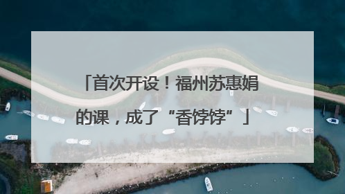 首次开设！福州苏惠娟的课，成了“香饽饽”