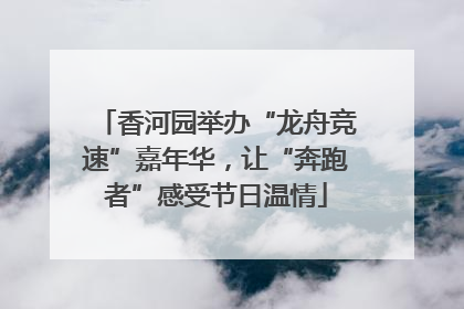 香河园举办“龙舟竞速”嘉年华，让“奔跑者”感受节日温情