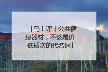 马上评｜公共健身器材，不该是价低质次的代名词