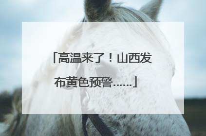 高温来了！山西发布黄色预警……