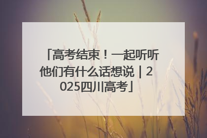 高考结束！一起听听他们有什么话想说｜2025四川高考