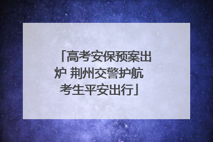 高考安保预案出炉 荆州交警护航考生平安出行