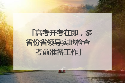 高考开考在即，多省份省领导实地检查考前准备工作