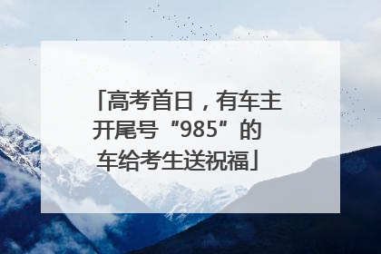 高考首日，有车主开尾号“985”的车给考生送祝福