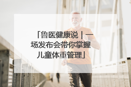 鲁医健康说｜一场发布会带你掌握儿童体重管理