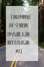 黄沙拥长河 宁夏黄沙古渡上演夏日音乐派对
