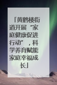 黄鹤楼街道开展“家庭健康促进行动”，科学养育赋能家庭幸福成长