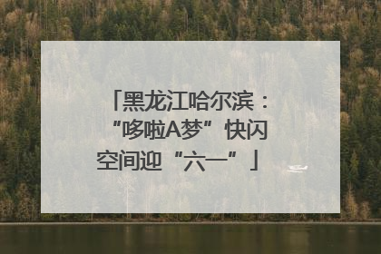 黑龙江哈尔滨：“哆啦A梦”快闪空间迎“六一”