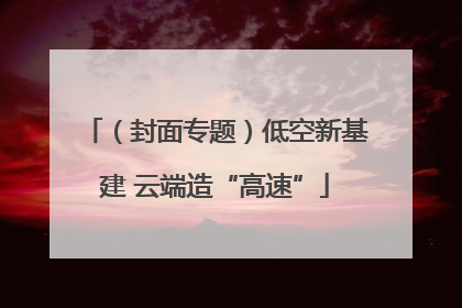 （封面专题）低空新基建 云端造“高速”