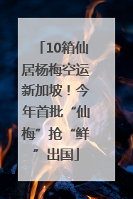 10箱仙居杨梅空运新加坡！今年首批“仙梅”抢“鲜”出国