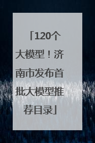 120个大模型！济南市发布首批大模型推荐目录