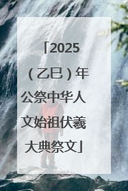 2025（乙巳）年公祭中华人文始祖伏羲大典祭文