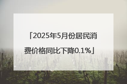 2025年5月份居民消费价格同比下降0.1%
