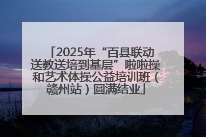 2025年“百县联动送教送培到基层”啦啦操和艺术体操公益培训班（赣州站）圆满结业