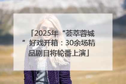 2025年“荟萃蓉城”好戏开箱：30余场精品剧目将轮番上演