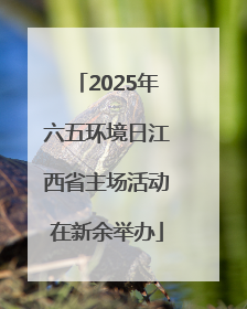 2025年六五环境日江西省主场活动在新余举办