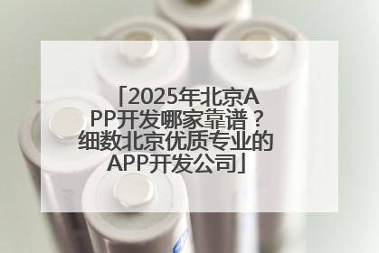 2025年北京APP开发哪家靠谱？细数北京优质专业的APP开发公司