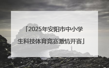 2025年安阳市中小学生科技体育竞赛激情开赛