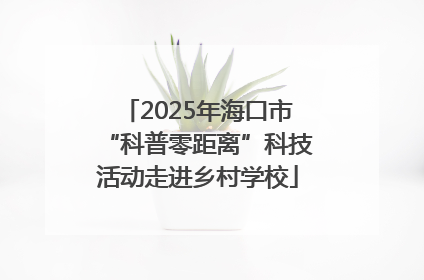 2025年海口市“科普零距离”科技活动走进乡村学校