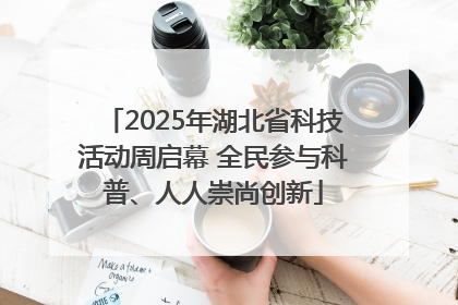 2025年湖北省科技活动周启幕 全民参与科普、人人崇尚创新