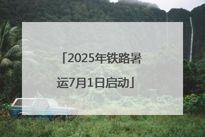 2025年铁路暑运7月1日启动
