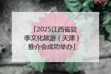 2025江西省夏季文化旅游（天津）推介会成功举办