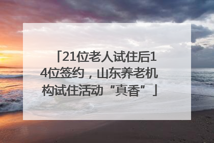 21位老人试住后14位签约，山东养老机构试住活动“真香”
