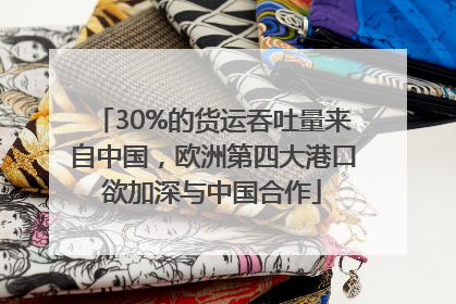 30%的货运吞吐量来自中国，欧洲第四大港口欲加深与中国合作