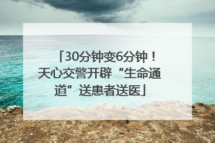 30分钟变6分钟！天心交警开辟“生命通道”送患者送医
