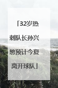 32岁热刺队长孙兴慜预计今夏离开球队